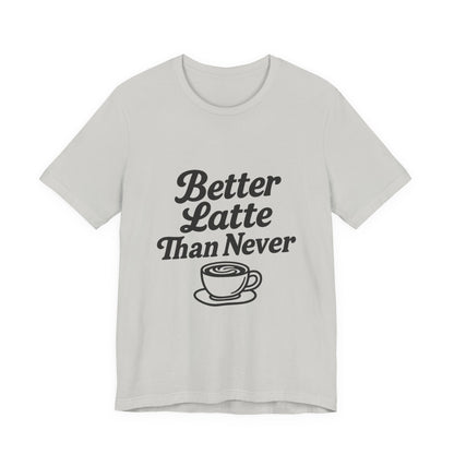 Better Latte Than Never Coffee Cup Unisex Jersey Short Sleeve Tee T-shirt