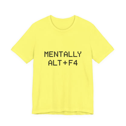 Mentally Alt + F4 Geeky Humor Unisex Jersey Short Sleeve Tee T-shirt
