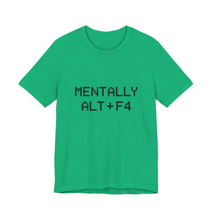 Mentally Alt + F4 Geeky Humor Unisex Jersey Short Sleeve Tee T-shirt
