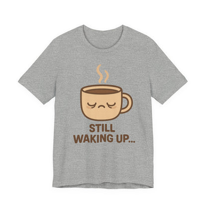 Still Waking Up Sleepy Coffee Cup Unisex Jersey Short Sleeve Tee T-shirt