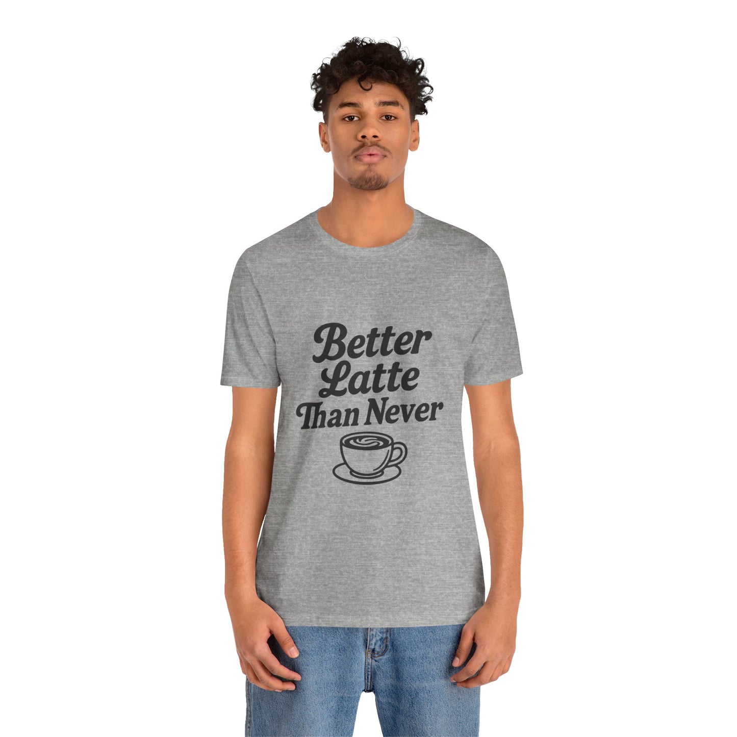 Better Latte Than Never Coffee Cup Unisex Jersey Short Sleeve Tee T-shirt