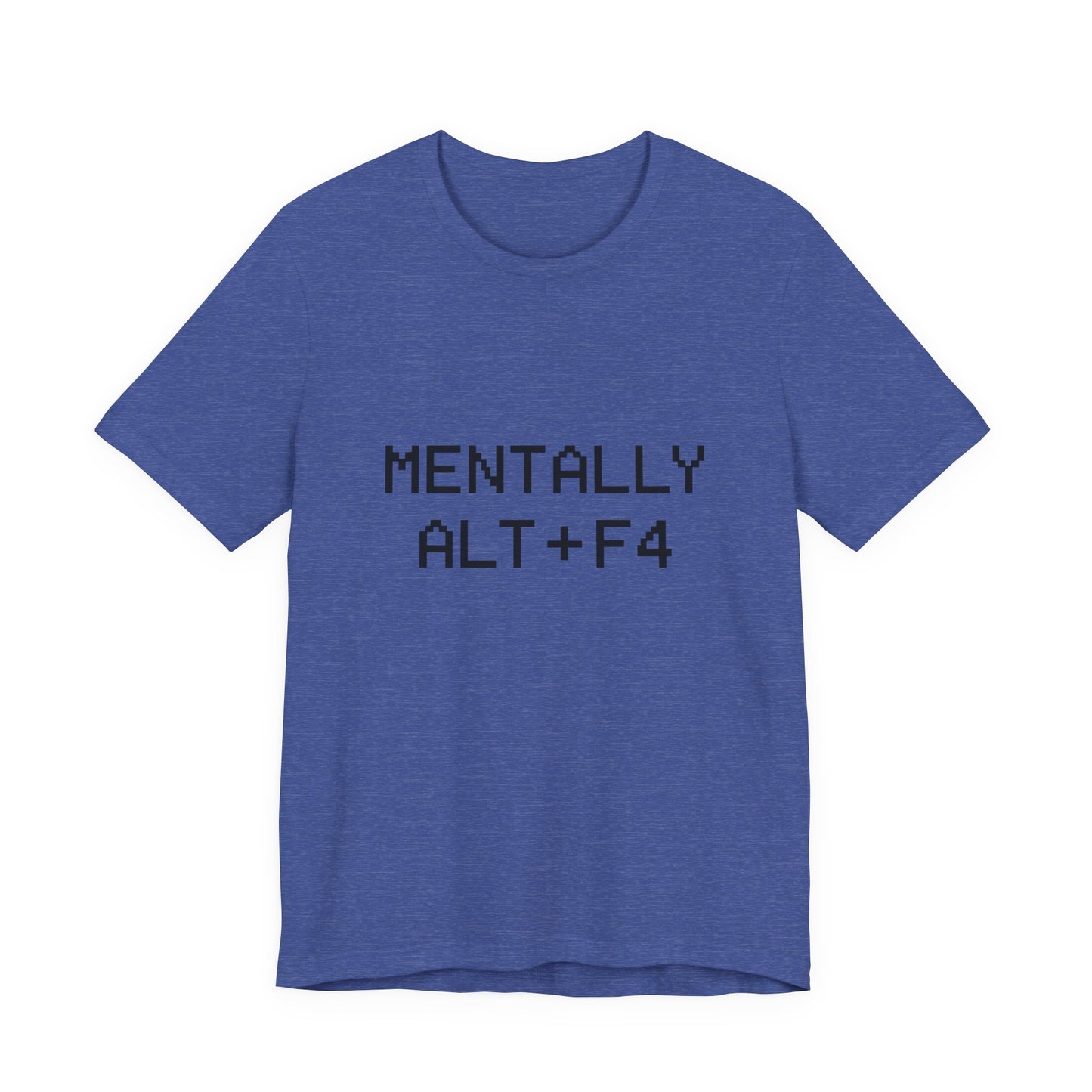 Mentally Alt + F4 Geeky Humor Unisex Jersey Short Sleeve Tee T-shirt