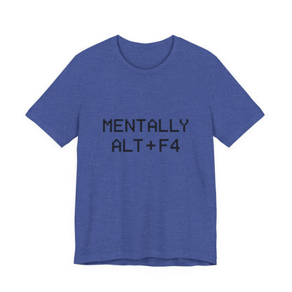 Mentally Alt + F4 Geeky Humor Unisex Jersey Short Sleeve Tee T-shirt