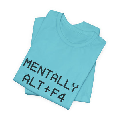 Mentally Alt + F4 Geeky Humor Unisex Jersey Short Sleeve Tee T-shirt