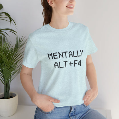 Mentally Alt + F4 Geeky Humor Unisex Jersey Short Sleeve Tee T-shirt