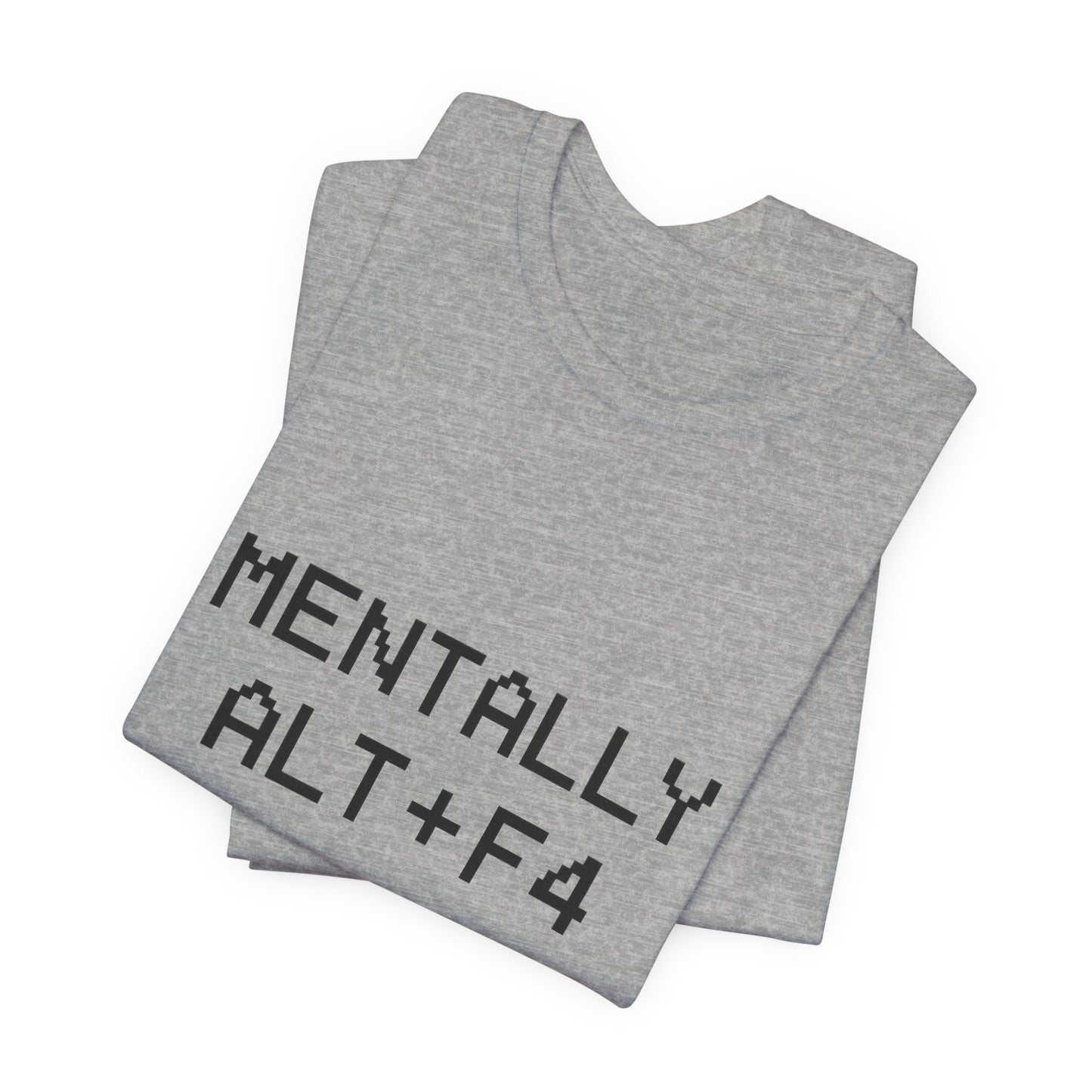 Mentally Alt + F4 Geeky Humor Unisex Jersey Short Sleeve Tee T-shirt
