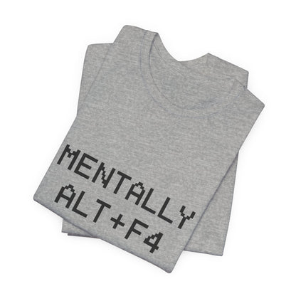 Mentally Alt + F4 Geeky Humor Unisex Jersey Short Sleeve Tee T-shirt