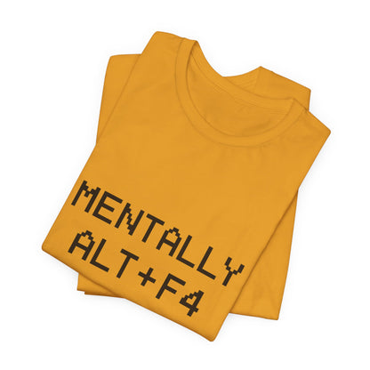 Mentally Alt + F4 Geeky Humor Unisex Jersey Short Sleeve Tee T-shirt
