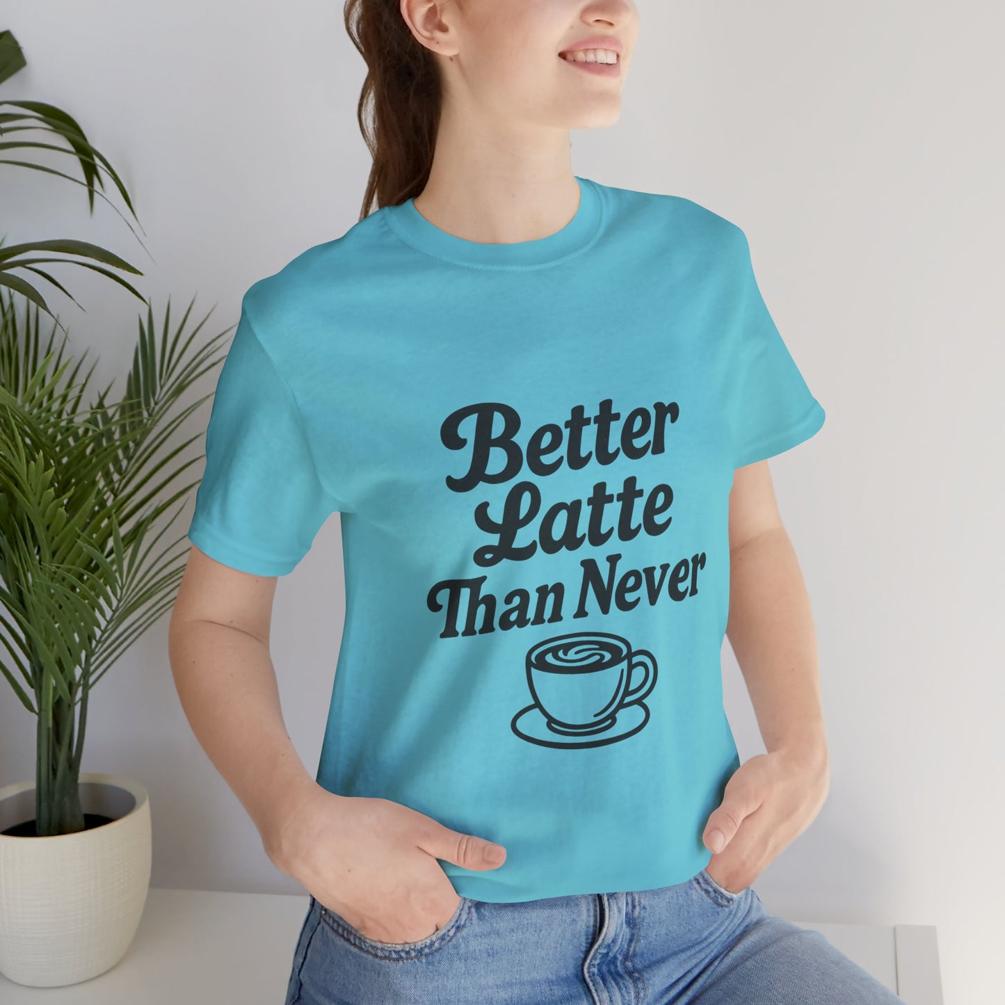 Better Latte Than Never Coffee Cup Unisex Jersey Short Sleeve Tee T-shirt