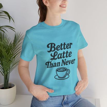 Better Latte Than Never Coffee Cup Unisex Jersey Short Sleeve Tee T-shirt