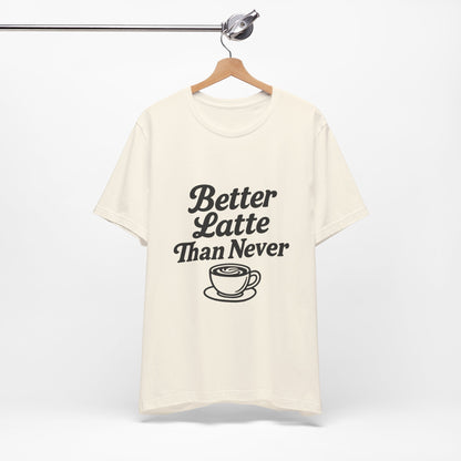 Better Latte Than Never Coffee Cup Unisex Jersey Short Sleeve Tee T-shirt