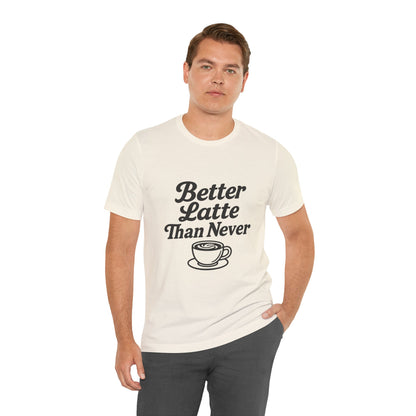 Better Latte Than Never Coffee Cup Unisex Jersey Short Sleeve Tee T-shirt