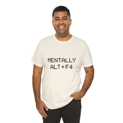 Mentally Alt + F4 Geeky Humor Unisex Jersey Short Sleeve Tee T-shirt