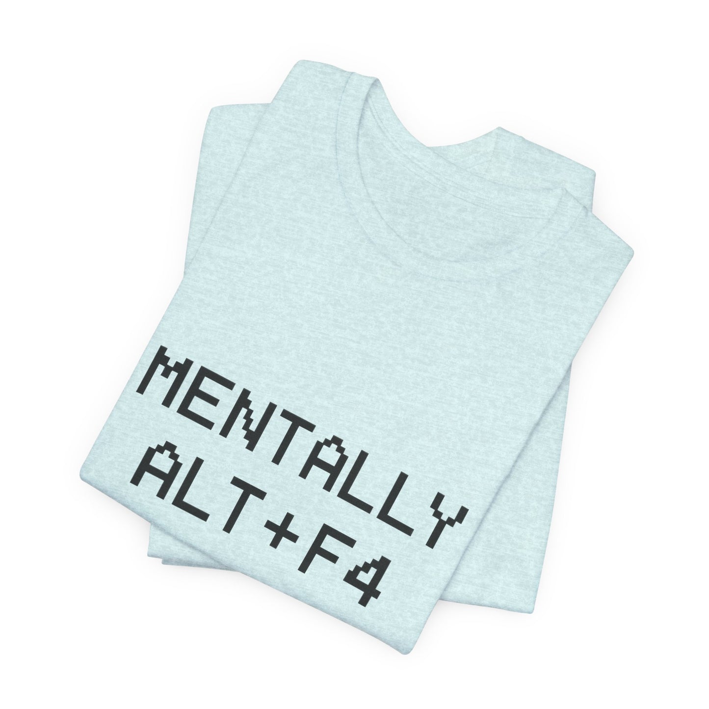 Mentally Alt + F4 Geeky Humor Unisex Jersey Short Sleeve Tee T-shirt