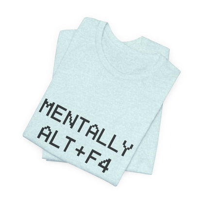 Mentally Alt + F4 Geeky Humor Unisex Jersey Short Sleeve Tee T-shirt
