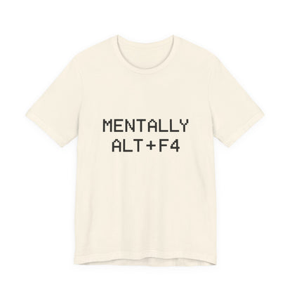 Mentally Alt + F4 Geeky Humor Unisex Jersey Short Sleeve Tee T-shirt
