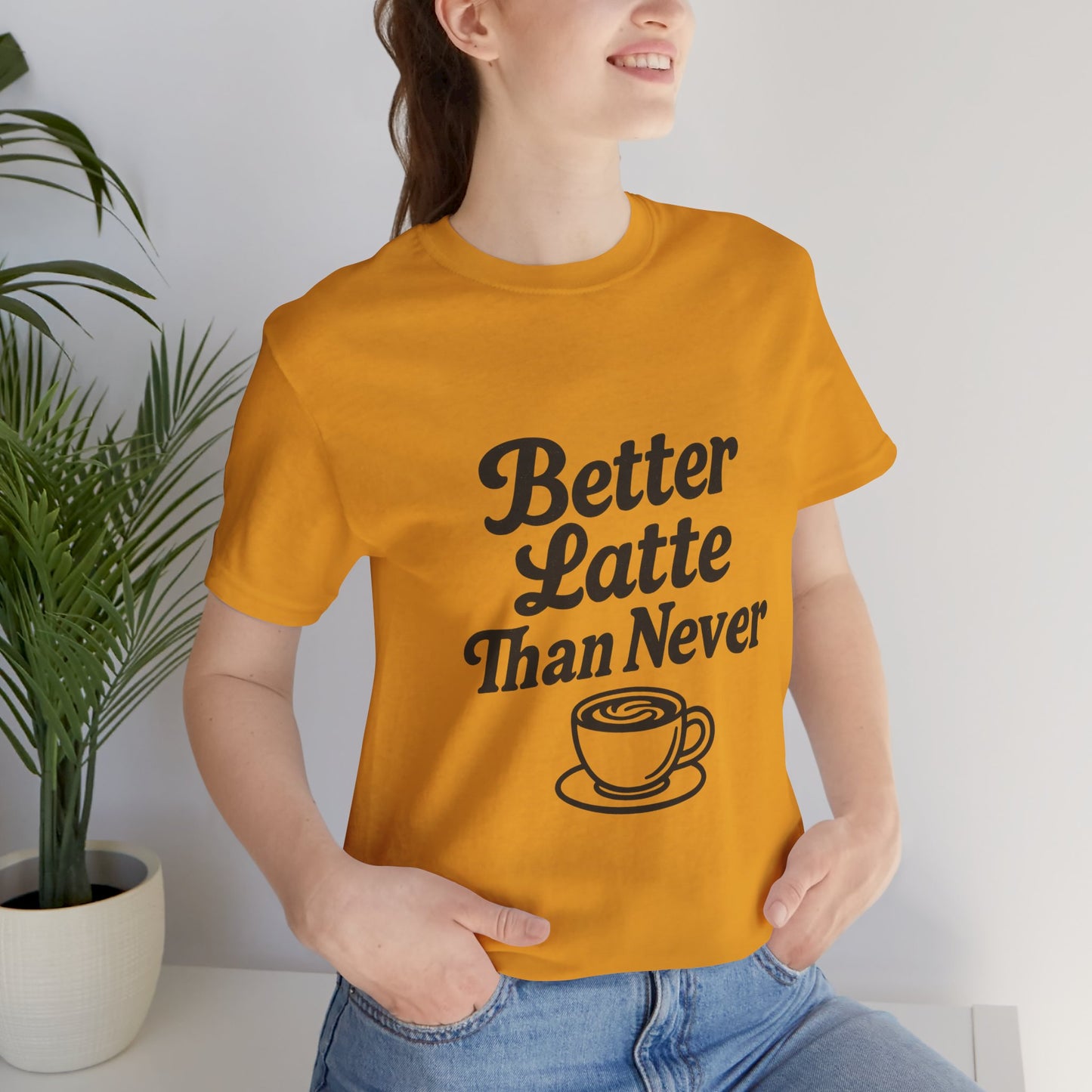 Better Latte Than Never Coffee Cup Unisex Jersey Short Sleeve Tee T-shirt