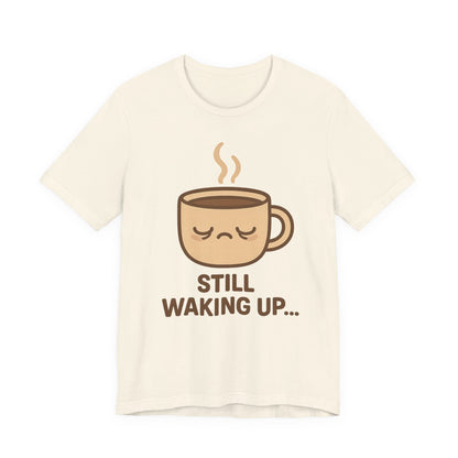 Still Waking Up Sleepy Coffee Cup Unisex Jersey Short Sleeve Tee T-shirt