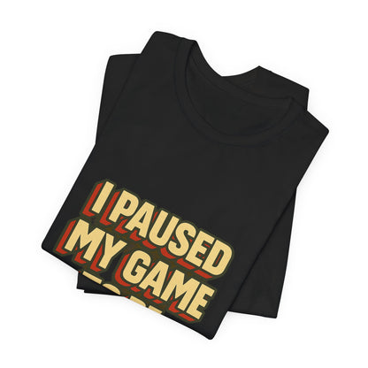 I Paused My Game To Be Here Unisex Jersey Short Sleeve Tee T-shirt