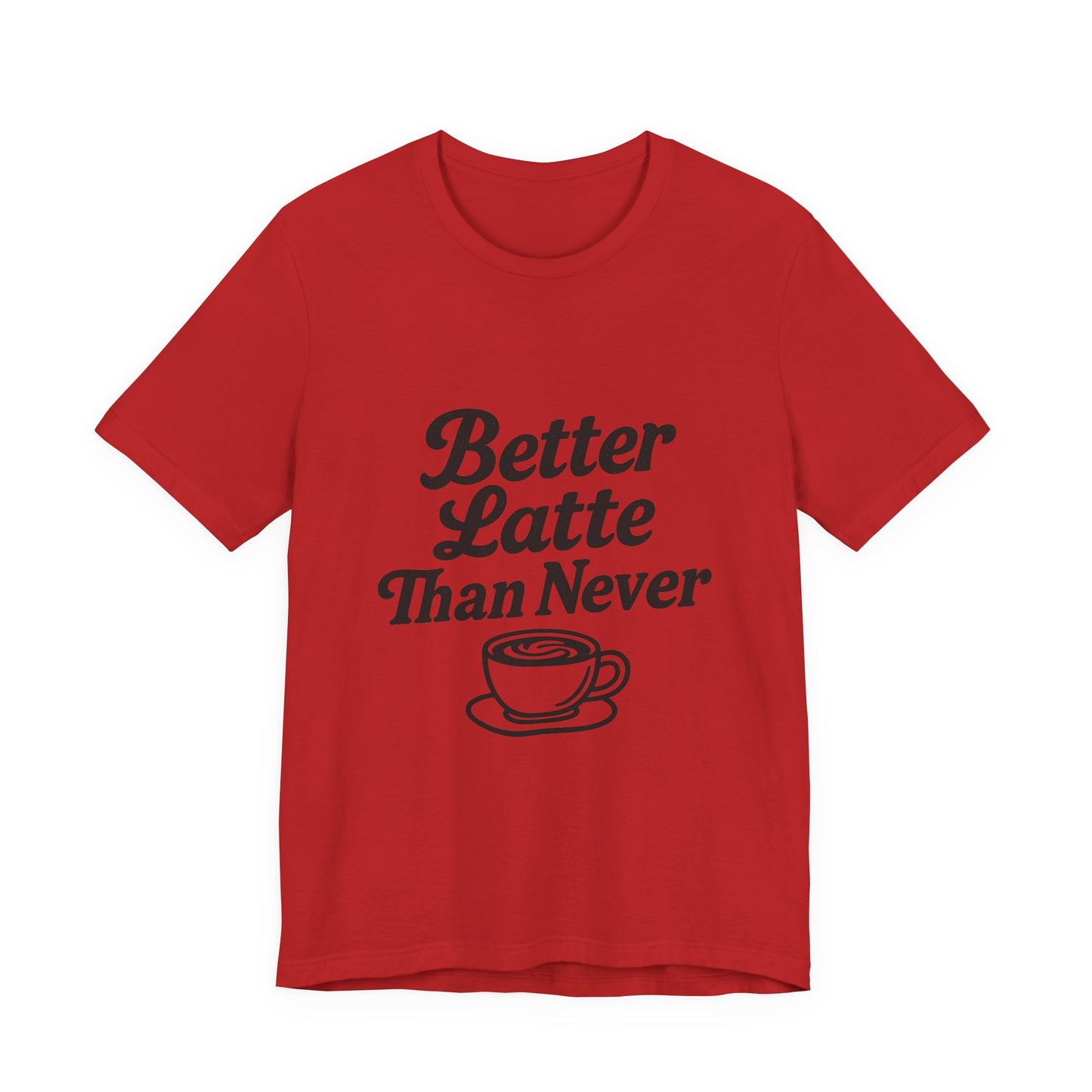 Better Latte Than Never Coffee Cup Unisex Jersey Short Sleeve Tee T-shirt