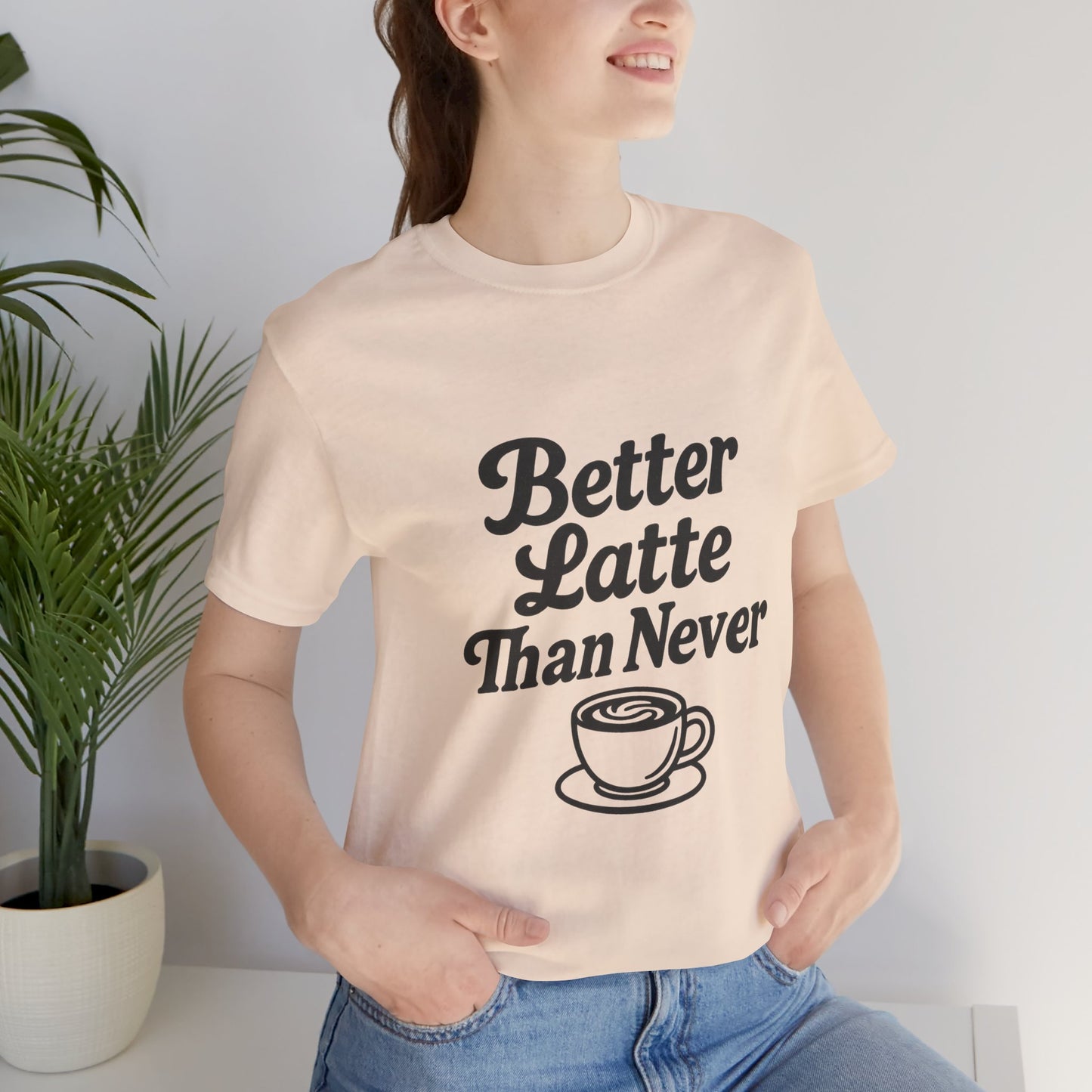 Better Latte Than Never Coffee Cup Unisex Jersey Short Sleeve Tee T-shirt
